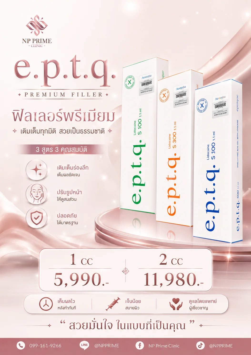 โปสเตอร์ e.p.t.q. Premium Filler ฟิลเลอร์พรีเมียม เติมเต็มทุกมิติ สวยเป็นธรรมชาติ 3 สูตร 3 คุณสมบัติ ราคา 1 cc 5,990 บาท 2 cc 11,980 บาท เห็นผลไวหลังทำทันที เจ็บน้อย ดูแลโดยแพทย์ผู้เชี่ยวชาญ ช่องทางติดต่อ โทร 099-161-9266 LINE @NPPRIME Facebook NP Prime Clinic TikTok @NPPRIME