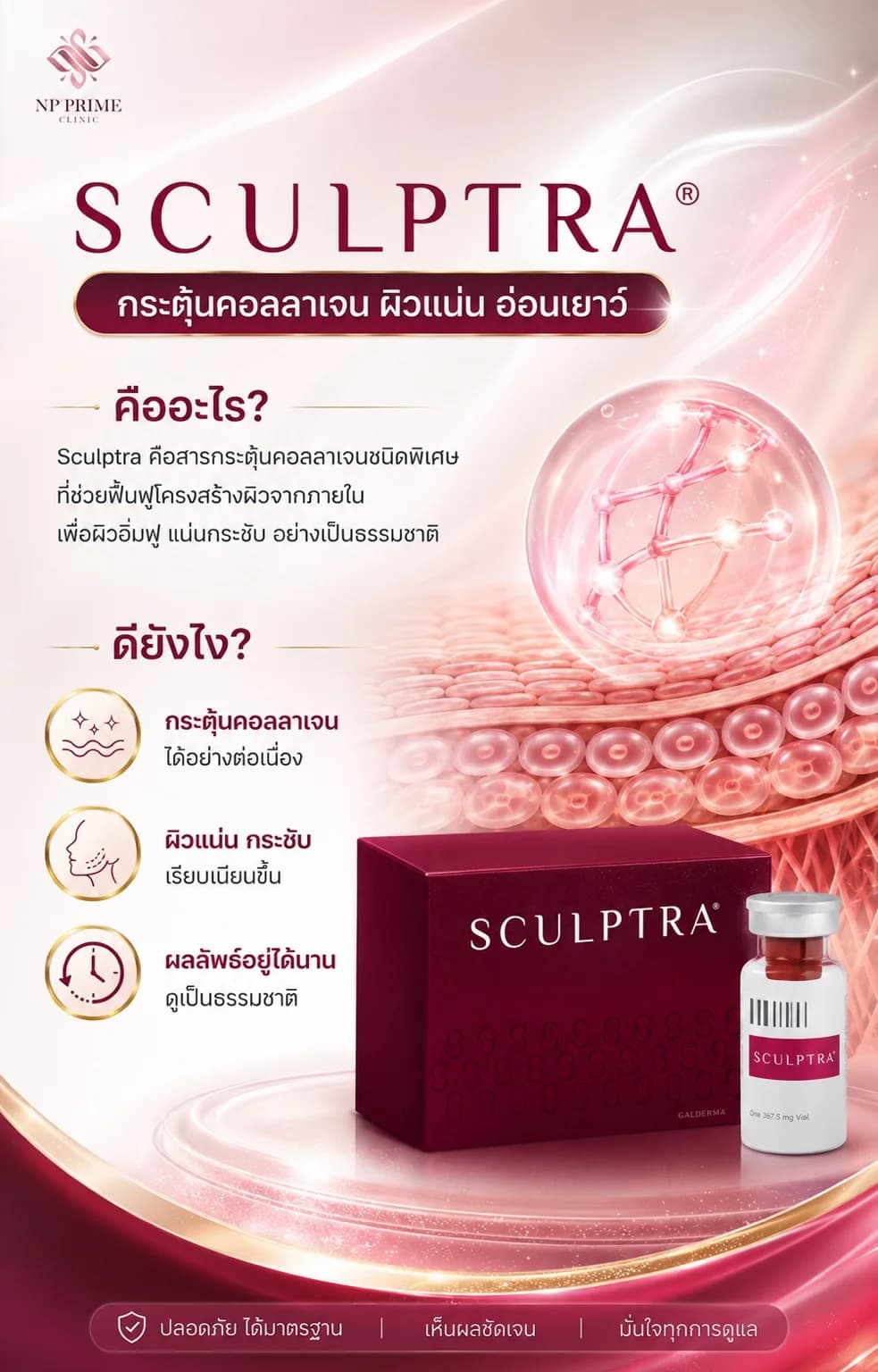 โปสเตอร์ SCULPTRA กระตุ้นคอลลาเจน ผิวแน่น อ่อนเยาว์ คืออะไร Sculptra คือสารกระตุ้นคอลลาเจนชนิดพิเศษ ที่ช่วยฟื้นฟูโครงสร้างผิวจากภายใน เพื่อผิวอิ่มฟู แน่นกระชับ อย่างเป็นธรรมชาติ ดียังไง กระตุ้นคอลลาเจนได้อย่างต่อเนื่อง ผิวแน่น กระชับ เรียบเนียนขึ้น ผลลัพธ์อยู่ได้นาน ดูเป็นธรรมชาติ ปลอดภัย ได้มาตรฐาน เห็นผลชัดเจน มั่นใจทุกการดูแล
